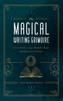 The Magical Writing Grimoire: Use the Word as Your Wand for Magic, Manifestation & Ritual