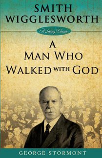 Smith Wigglesworth: A Man Who Walked With God