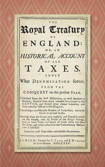 The Royal Treasury of England. Or, an Historical Account of All Taxes, Under What Denomination Soever, from the Conquest to This Present Year (1725)