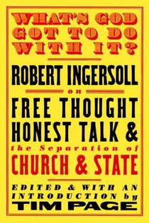 What's God Got to Do with It?: Robert Ingersoll on Free Thought, Honest Talk and the Separation of Church and State