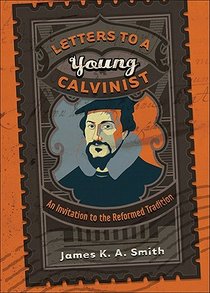 Letters to a Young Calvinist – An Invitation to the Reformed Tradition