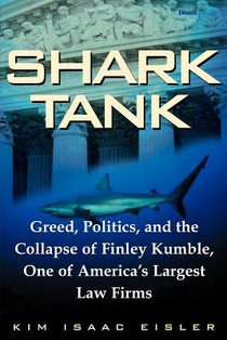 Shark Tank: Greed, Politics, and the Collapse of Finley Kumble, One of Agreed, Politics, and the Collapse of Finley Kumble, One of
