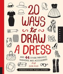 20 Ways to Draw a Dress and 44 Other Fabulous Fashions and Accessories