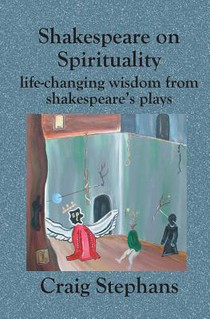 Shakespeare On Spirituality: Life-Changing Wisdom from Shakespeare's Plays