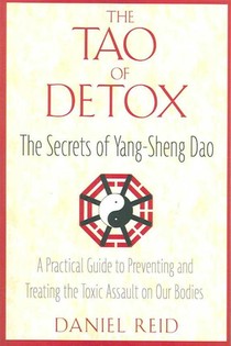 The Tao of Detox: The Secrets of Yang-Sheng Dao; A Practical Guide to Preventing and Treating the Toxic Assualt on Our Bodies