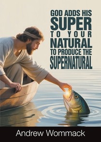 God Adds His Super to Your Natural To Produce the Supernatural