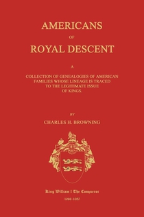 Americans of Royal Descent. A Collection of Genealogies of American Families Whose Lineage is Traced to the Legitmate Issue of Kings. Second Edition