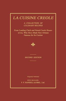 La Cuisine Creole: A Collection of Culinary Recipes From Leading Chefs and Noted Creole Housewives, Who Have Made New Orleans Famous for Its Cuisine