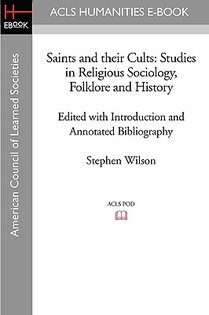 Saints and Their Cults: Studies in Religious Sociology, Folklore and History Edited with Introduction and Annotated Bibliography by Stephen Wi