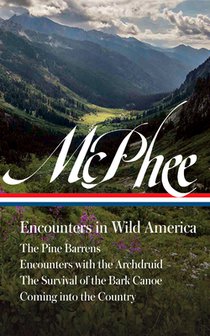 John McPhee: Encounters in Wild America (Loa #398): The Pine Barrens / Encounters with the Archdruid / The Survival of the Bark Canoe / Coming Into th