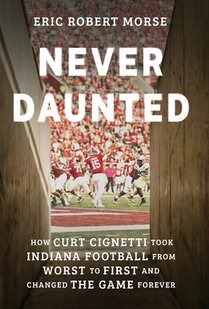Never Daunted: How Curt Cignetti Took Indiana Football from Worst to First and Changed the Game Forever
