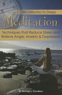 Ten Minutes to Deep Meditation: Techniques That Reduce Stress and Relieve Anger, Anxiety & Depression