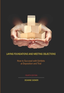 Laying Foundations and Meeting Objections: How to Succeed with Exhibits at Deposition and Trial