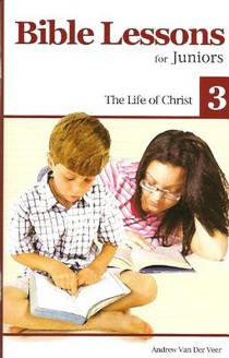Bible Lessons for Juniors 3: The Life of Christ