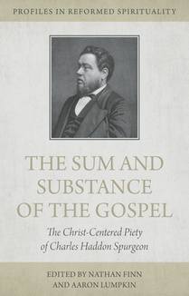 The Sum and Substance of the Gospel: The Christ-Centered Piety of Charles Haddon Spurgeon