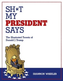 Sh*t My President Says: The Illustrated Tweets of Donald J. Trump