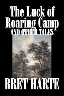 The Luck of Roaring Camp and Other Tales by Bret Harte, Fiction, Westerns, Historical