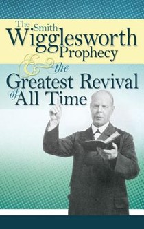 Smith Wigglesworth Prophecy and the Greatest Revival of All Time voorzijde