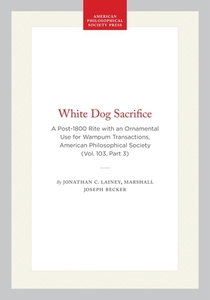 White Dog Sacrifice: A Post-1800 Rite with an Ornamental Use for Wampum, Transactions, American Philosophical Society (Vol. 103, Part 3)
