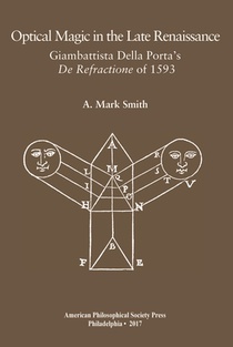 Optical Magic in the Late Renaissance: Giambattista Della Porta's de Refractione of 1593, Transactions, American Philosophical Society (Vol. 107, Part