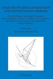 Alhacen on Image-Formation and Distortion in Mirrors: A Critical Edition, with English Translation & Commentary, Book 6 of Alhacen's de Aspectibus, th