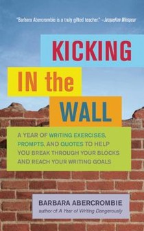 Kicking in the Wall: A Year of Writing Exercises, Prompts, and Quotes to Help You Break Through Your Blocks and Reach Your Writing Goals