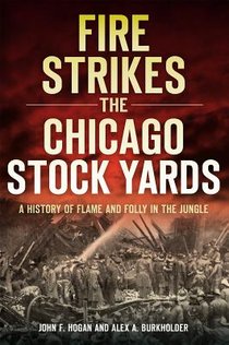 Fire Strikes the Chicago Stock Yards: A History of Flame and Folly in the Jungle