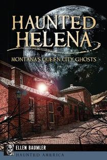 Haunted Helena:: Montana's Queen City Ghosts