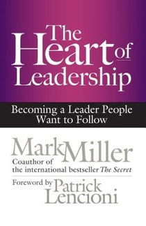 The Heart of Leadership; Becoming a Leader People Want to Follow