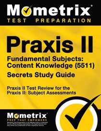 PRAXIS II Fundamental Subjects: Content Knowledge (5511) Exam Secrets Study Guide: PRAXIS II Test Review for the PRAXIS II: Subject Assessments