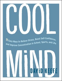 Cool Mind: 11 Easy Ways to Relieve Stress, Boost Self-Confidence, and Improve Concentrationin School, Sports, and Life