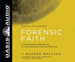 Forensic Faith: A Homicide Detective Makes the Case for a More Reasonable, Evidential Christian Faith