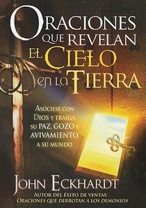 Oraciones Que Revelan El Cielo En La Tierra: Asóciese Con Dios Y Traiga Su Paz, Gozo Y Avivamiento a Su Mundo = Prayers That Release Heaven on Earth