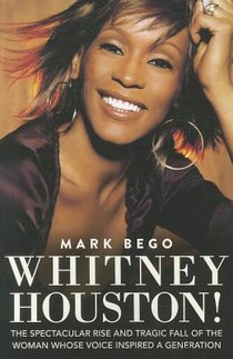 Whitney Houston!: The Spectacular Rise and Tragic Fall of the Woman Whose Voice Inspired a Generation