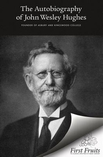 Autobiography of John Wesley Hughes: Founder of Asbury and Kingswood Colleges, with Biographical Contributions by Andrew Johnson and Appreciations by