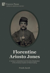 Florentine Ariosto Jones: A Yankee in Switzerland and the Early Globalization of the American System of Watchmaking [B&W]