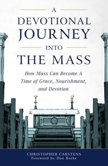 A Devotional Journey Into the Mass: How Mass Can Become a Time of Grace, Nourishment, and Devotion