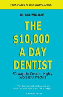 The $10,000 a Day Dentist: 50 Ways to Create a Highly Successful Practice