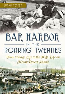 Bar Harbor in the Roaring Twenties: From Village Life to the High Life on Mount Desert Island