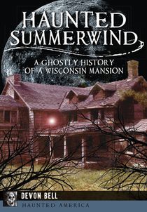 Haunted Summerwind: A Ghostly History of a Wisconsin Mansion