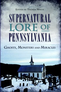 Supernatural Lore of Pennsylvania: Ghosts, Monsters and Miracles