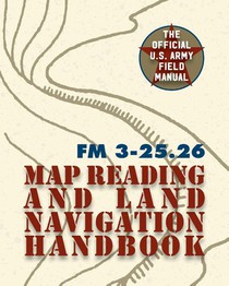 Army Field Manual FM 3-25.26 (U.S. Army Map Reading and Land Navigation Handbook)