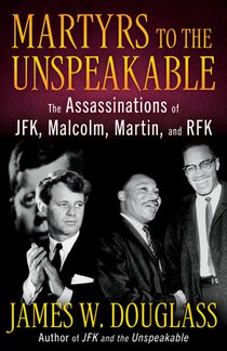 Martyrs to the Unspeakable: The Assassinations of Jfk, Malcolm, Martin, and Rfk