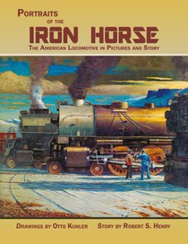 Portraits of the Iron Horse, The American Locomotive in Pictures and Story