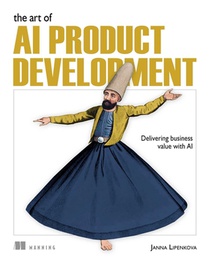 The Art of AI Product Development: Delivering business value with AI