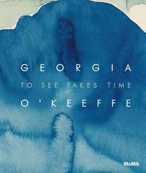 Georgia O’Keeffe: To See Takes Time