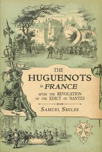 The Huguenots in France: After the Revocation of the Edict of Nantes with Memoirs of Distinguished Huguenot Refugees, and A Visit to the Country of Vo