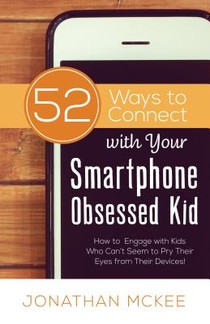 52 Ways to Connect with Your Smartphone Obsessed Kid: How to Engage with Kids Who Can't Seem to Pry Their Eyes from Their Devices!