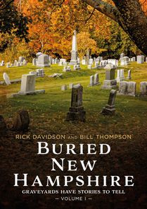 Buried New Hampshire: Graveyards Have Stories to Tell, Volume I
