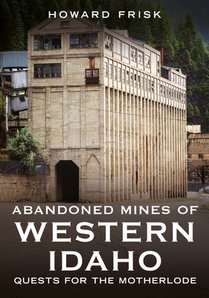 Abandoned Mines of Western Idaho: Quests for the Motherlode